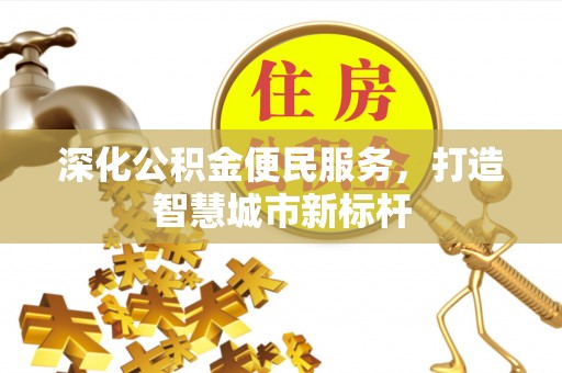 华安深化公积金便民服务，打造智慧城市新标杆