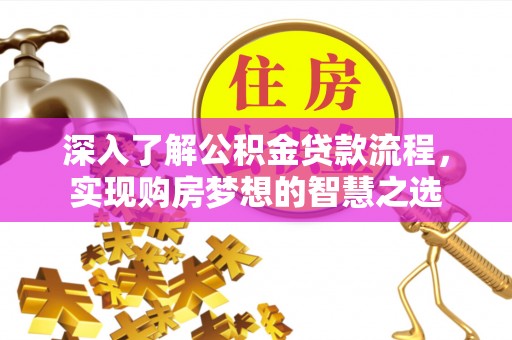华安深入了解公积金贷款流程，实现购房梦想的智慧之选