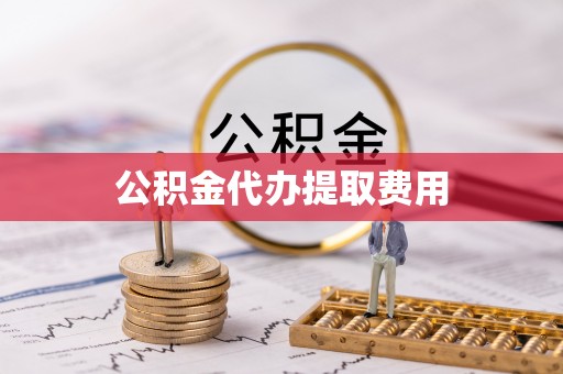 华安公积金代办提取费用
