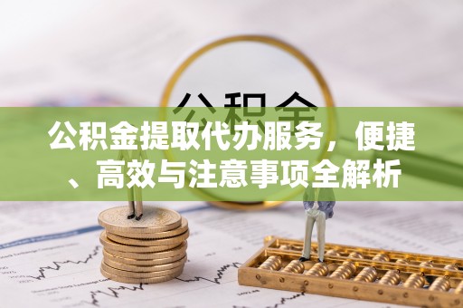 华安公积金提取代办服务，便捷、高效与注意事项全解析