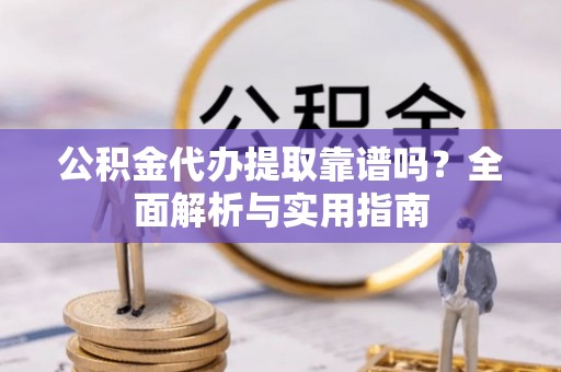 华安公积金代办提取靠谱吗？全面解析与实用指南