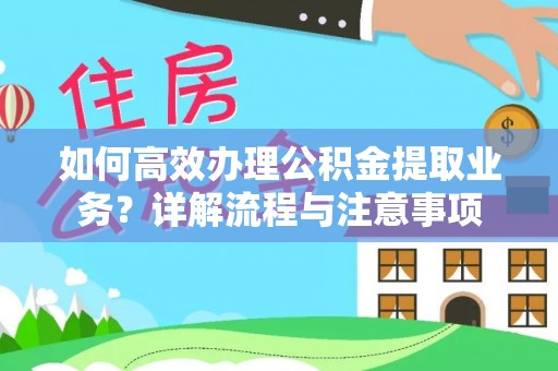 华安如何高效办理公积金提取业务？详解流程与注意事项
