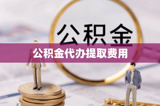 华安公积金代办提取费用