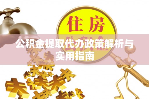 华安公积金提取代办政策解析与实用指南