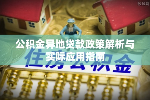 华安公积金异地贷款政策解析与实际应用指南