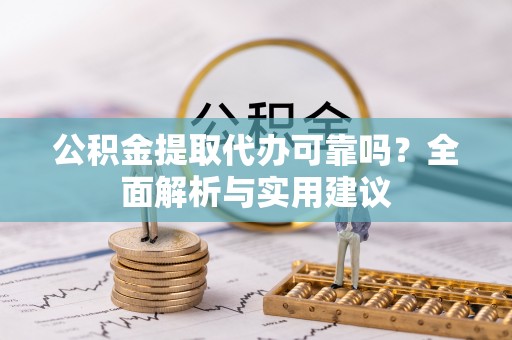 华安公积金提取代办可靠吗？全面解析与实用建议
