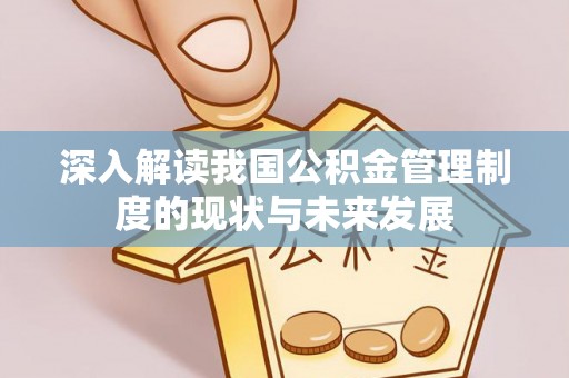 华安深入解读我国公积金管理制度的现状与未来发展
