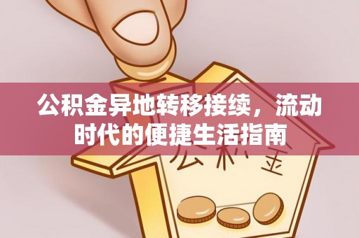 华安公积金异地转移接续，流动时代的便捷生活指南