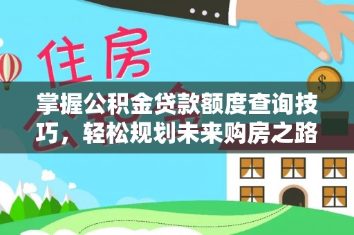 华安掌握公积金贷款额度查询技巧，轻松规划未来购房之路