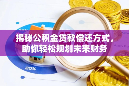 华安揭秘公积金贷款偿还方式，助你轻松规划未来财务