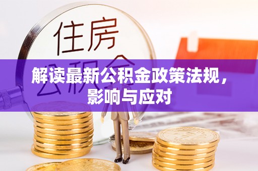 华安解读最新公积金政策法规，影响与应对