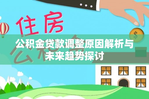 华安公积金贷款调整原因解析与未来趋势探讨