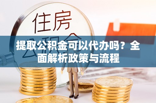 华安提取公积金可以代办吗？全面解析政策与流程