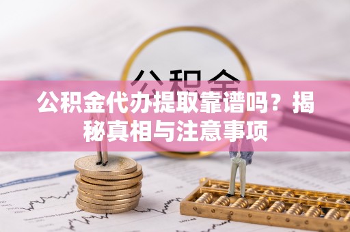 华安公积金代办提取靠谱吗？揭秘真相与注意事项