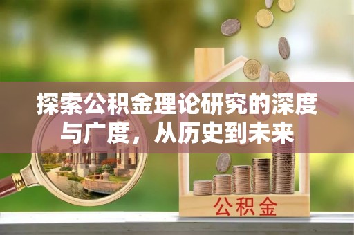 华安探索公积金理论研究的深度与广度，从历史到未来