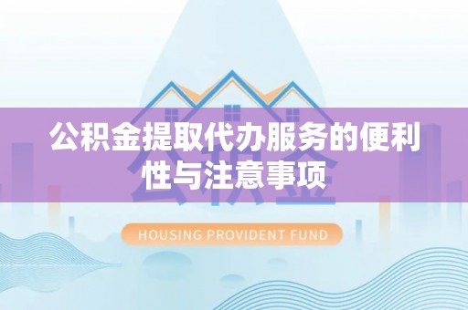 华安公积金提取代办服务的便利性与注意事项