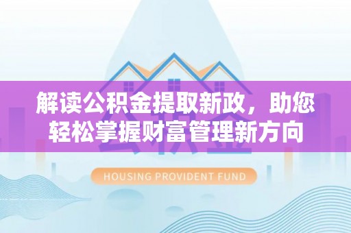 华安解读公积金提取新政，助您轻松掌握财富管理新方向