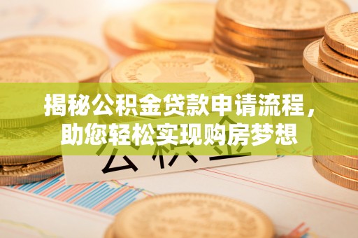 华安揭秘公积金贷款申请流程，助您轻松实现购房梦想