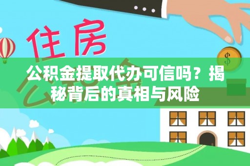 华安公积金提取代办可信吗？揭秘背后的真相与风险