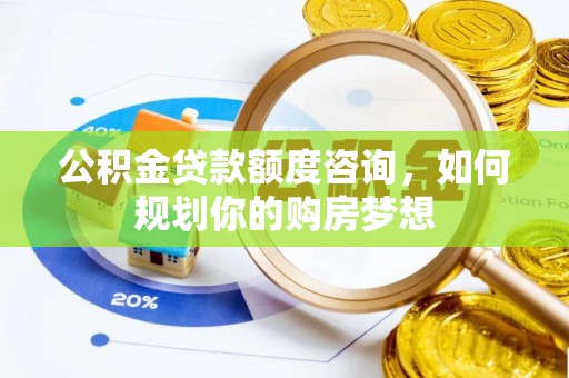 华安公积金贷款额度咨询，如何规划你的购房梦想