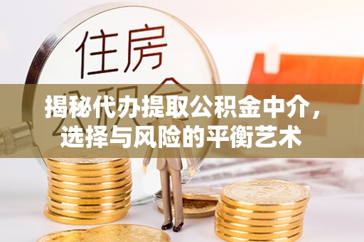 华安揭秘代办提取公积金中介，选择与风险的平衡艺术