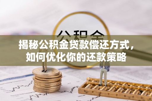 华安揭秘公积金贷款偿还方式，如何优化你的还款策略