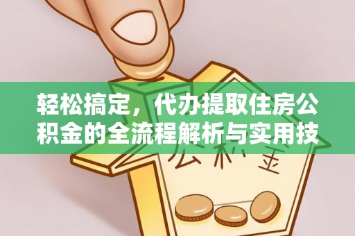 华安轻松搞定，代办提取住房公积金的全流程解析与实用技巧