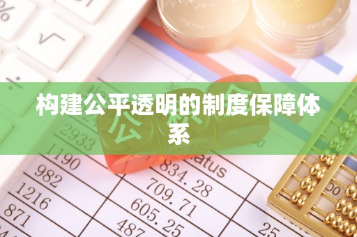 华安构建公平透明的制度保障体系