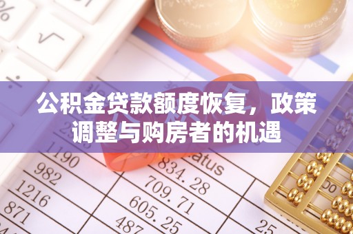 华安公积金贷款额度恢复，政策调整与购房者的机遇
