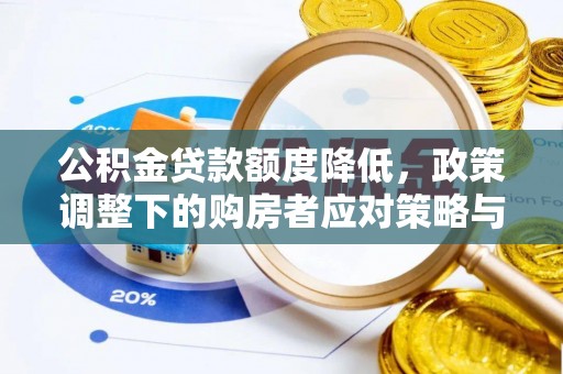 华安公积金贷款额度降低，政策调整下的购房者应对策略与未来趋势
