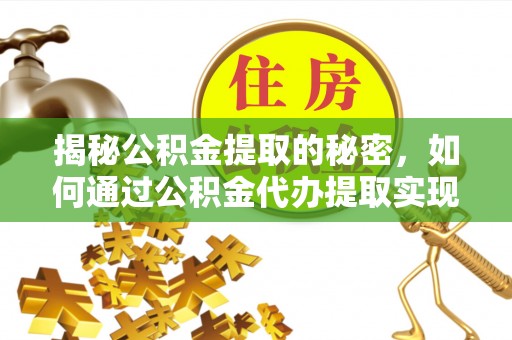 华安揭秘公积金提取的秘密，如何通过公积金代办提取实现财务自由