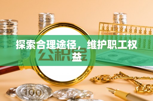 华安探索合理途径，维护职工权益