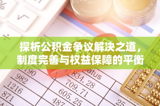 华安探析公积金争议解决之道，制度完善与权益保障的平衡点