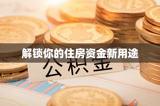 华安解锁你的住房资金新用途