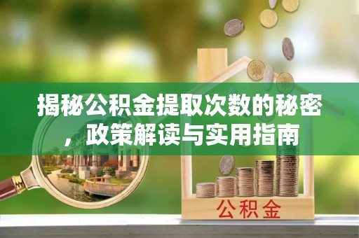 华安揭秘公积金提取次数的秘密，政策解读与实用指南