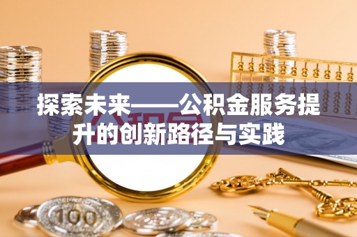 华安探索未来——公积金服务提升的创新路径与实践