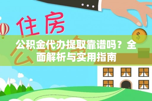 华安公积金代办提取靠谱吗？全面解析与实用指南