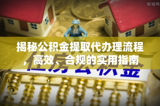 华安揭秘公积金提取代办理流程，高效、合规的实用指南