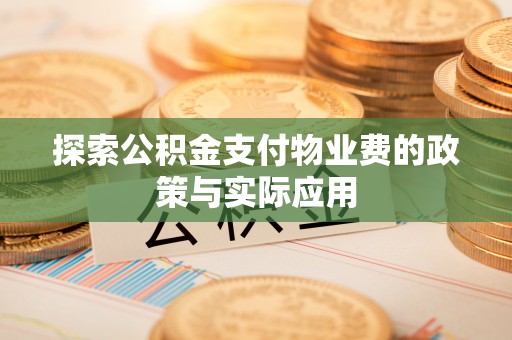 华安探索公积金支付物业费的政策与实际应用