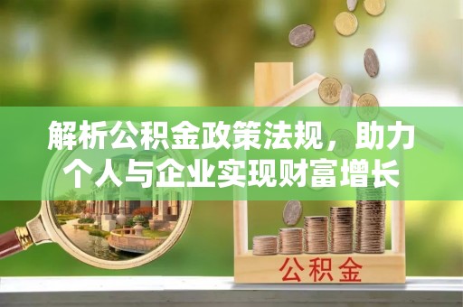 华安解析公积金政策法规，助力个人与企业实现财富增长