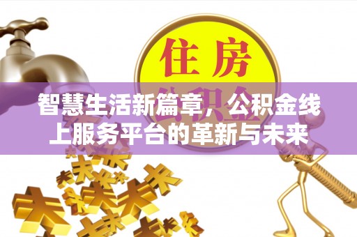 华安智慧生活新篇章，公积金线上服务平台的革新与未来