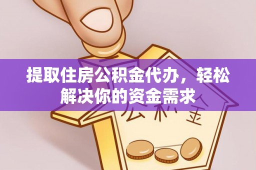 华安提取住房公积金代办，轻松解决你的资金需求