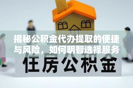 华安揭秘公积金代办提取的便捷与风险，如何明智选择服务？