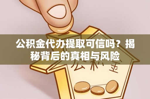 华安公积金代办提取可信吗？揭秘背后的真相与风险
