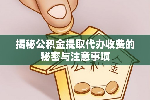 华安揭秘公积金提取代办收费的秘密与注意事项