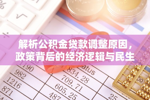 华安解析公积金贷款调整原因，政策背后的经济逻辑与民生影响