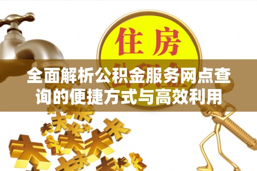 华安全面解析公积金服务网点查询的便捷方式与高效利用