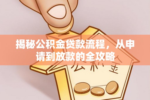 华安揭秘公积金贷款流程，从申请到放款的全攻略