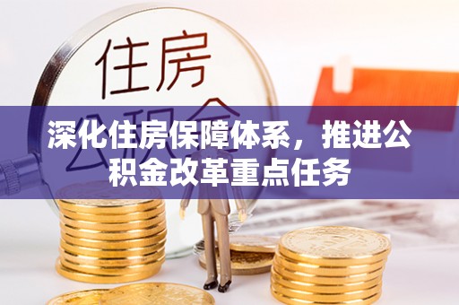 华安深化住房保障体系，推进公积金改革重点任务