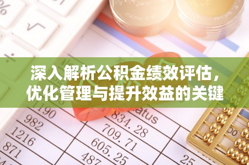 华安深入解析公积金绩效评估，优化管理与提升效益的关键路径